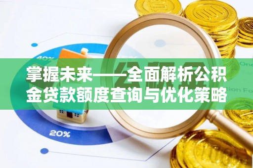 清水河掌握未来——全面解析公积金贷款额度查询与优化策略