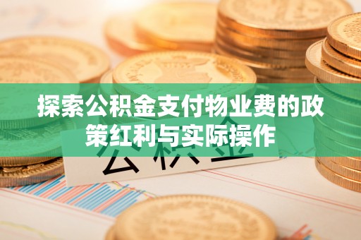 清水河探索公积金支付物业费的政策红利与实际操作