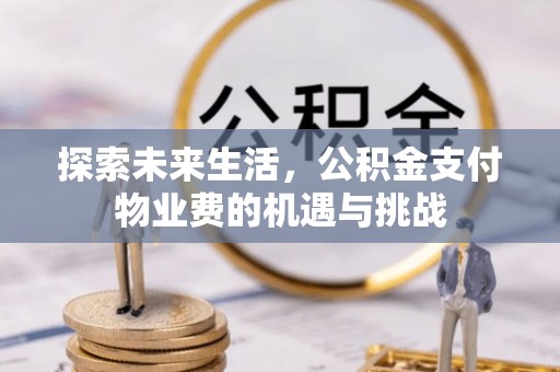 清水河探索未来生活，公积金支付物业费的机遇与挑战