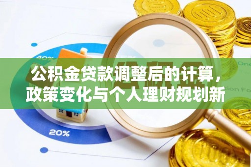 清水河公积金贷款调整后的计算，政策变化与个人理财规划新方向