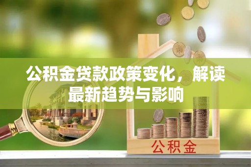 清水河公积金贷款政策变化，解读最新趋势与影响
