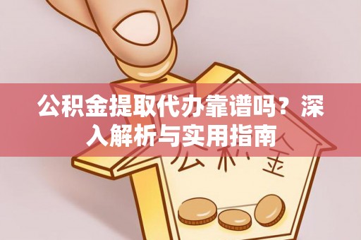 清水河公积金提取代办靠谱吗？深入解析与实用指南