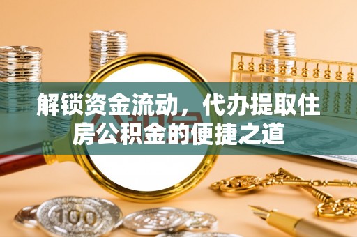 清水河解锁资金流动，代办提取住房公积金的便捷之道