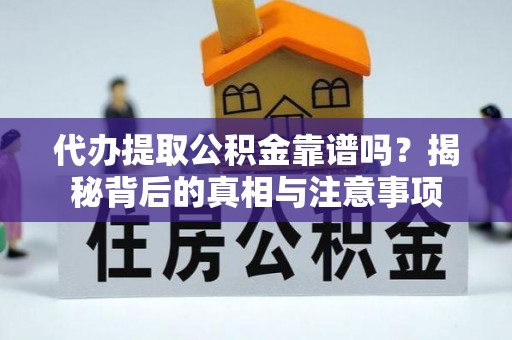 清水河代办提取公积金靠谱吗？揭秘背后的真相与注意事项