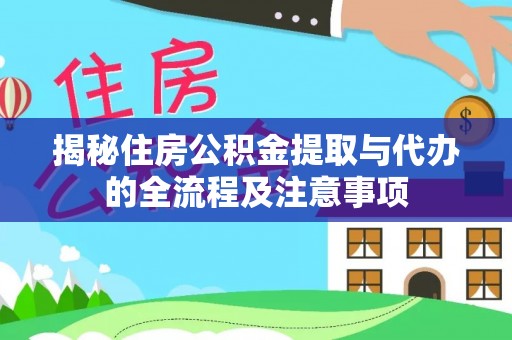 清水河揭秘住房公积金提取与代办的全流程及注意事项