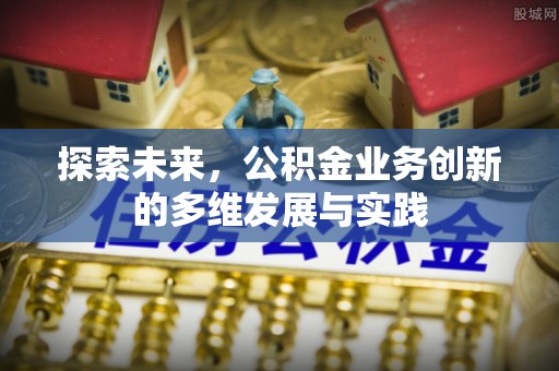 清水河探索未来，公积金业务创新的多维发展与实践