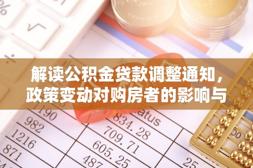 清水河解读公积金贷款调整通知，政策变动对购房者的影响与应对策略