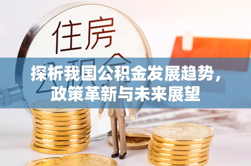 清水河探析我国公积金发展趋势，政策革新与未来展望