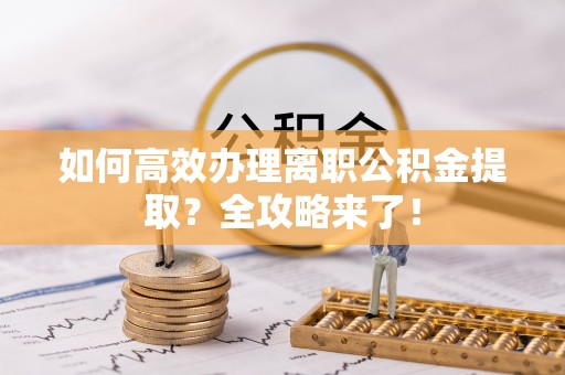 清水河如何高效办理离职公积金提取？全攻略来了！