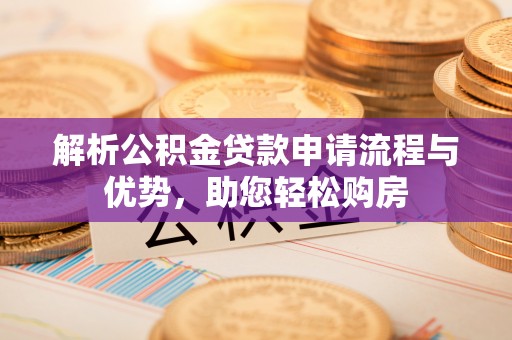 清水河解析公积金贷款申请流程与优势，助您轻松购房