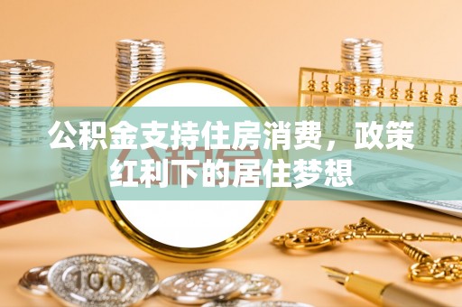 清水河公积金支持住房消费，政策红利下的居住梦想