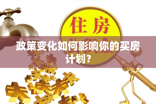 清水河政策变化如何影响你的买房计划？