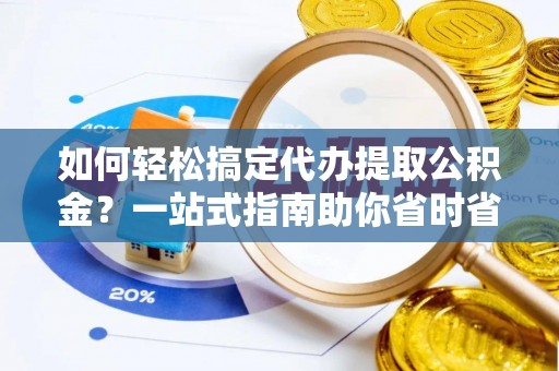 清水河如何轻松搞定代办提取公积金？一站式指南助你省时省心