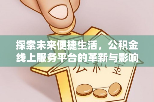 清水河探索未来便捷生活，公积金线上服务平台的革新与影响
