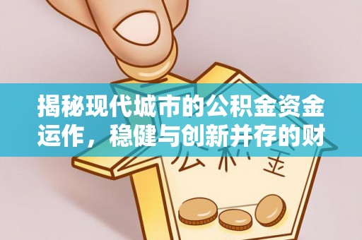清水河揭秘现代城市的公积金资金运作，稳健与创新并存的财富管理之道