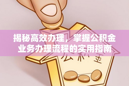 清水河揭秘高效办理，掌握公积金业务办理流程的实用指南