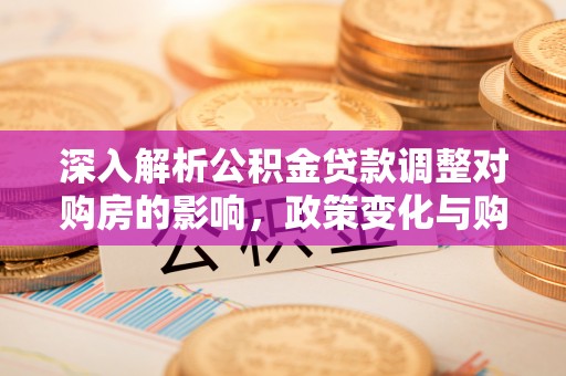 清水河深入解析公积金贷款调整对购房的影响，政策变化与购房者选择