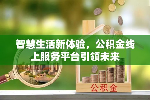 清水河智慧生活新体验，公积金线上服务平台引领未来