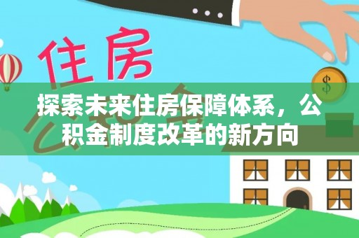 清水河探索未来住房保障体系，公积金制度改革的新方向