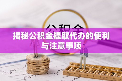 清水河揭秘公积金提取代办的便利与注意事项