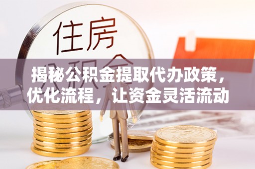 清水河揭秘公积金提取代办政策，优化流程，让资金灵活流动