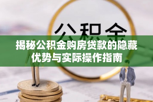 清水河揭秘公积金购房贷款的隐藏优势与实际操作指南