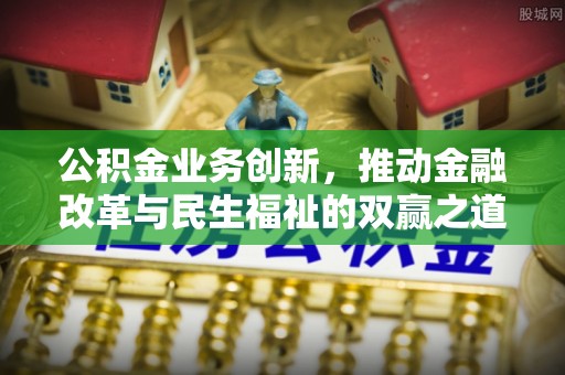 清水河公积金业务创新，推动金融改革与民生福祉的双赢之道