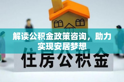 清水河解读公积金政策咨询，助力实现安居梦想