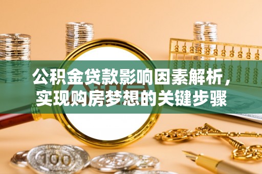 清水河公积金贷款影响因素解析，实现购房梦想的关键步骤