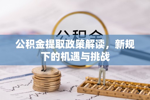 清水河公积金提取政策解读，新规下的机遇与挑战