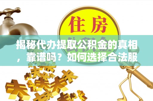清水河揭秘代办提取公积金的真相，靠谱吗？如何选择合法服务？