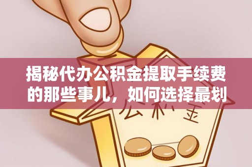 清水河揭秘代办公积金提取手续费的那些事儿，如何选择最划算的服务？