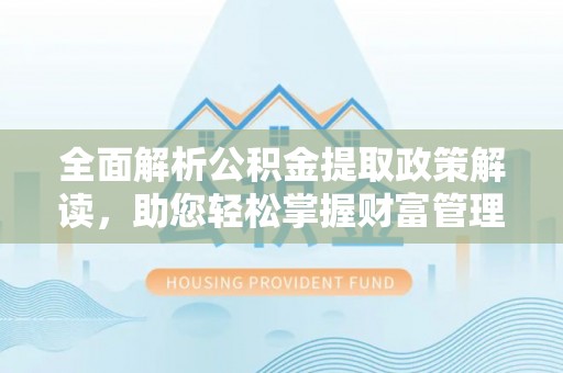 清水河全面解析公积金提取政策解读，助您轻松掌握财富管理新方向