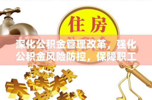 清水河深化公积金管理改革，强化公积金风险防控，保障职工权益