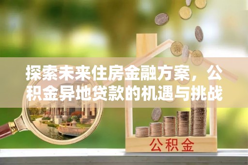清水河探索未来住房金融方案，公积金异地贷款的机遇与挑战