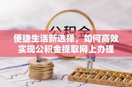 清水河便捷生活新选择，如何高效实现公积金提取网上办理