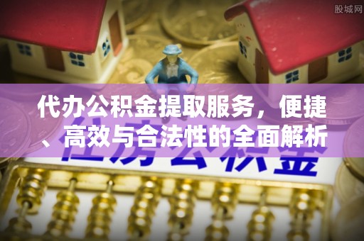 清水河代办公积金提取服务，便捷、高效与合法性的全面解析