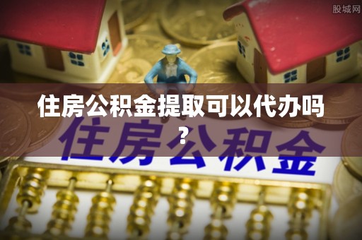 清水河住房公积金提取可以代办吗？